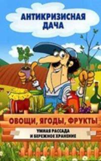 Антикризисная дача.Овощи, ягоды, фрукты. Умная рассада и бережное хранение