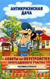 Антикризисная дача.Советы по обустройству приусадебного участка. Разумно и просто