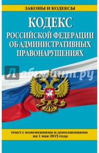 Кодекс Российской Федерации об административных правонарушениях. Текст с изменениями и дополнениями на 1 мая 2015 года