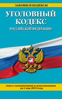 Уголовный кодекс Российской Федерации. Текст с изменениями и дополнениями на 1 мая 2015 года