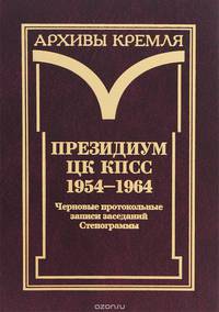Президиум ЦК КПСС. 1954-1964. Черновые протокольные записи заседаний. Стенограммы. Постановления. В 3 томах. Том 1. Черновые протокольные записи заседаний. Стенограммы