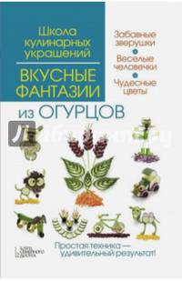 Вкусные фантазии из огурцов/ Степанова И.В.