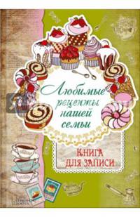 Любимые рецепты нашей семьи. Книга для записи