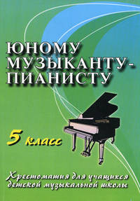 Юному музыканту-пианисту. Хрестоматия для учащихся ДМШ. 5 класс. Учебно-методическое пособие