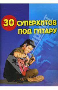 30 суперхитов под гитару: Учебно-методическое пособие по аккомпанементу и пению под шестиструнную гитару - (Любимые мелодии)