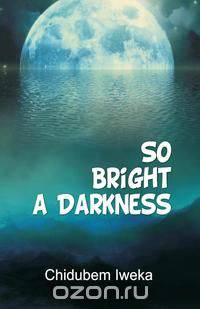 So Bright a Darkness