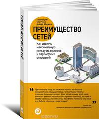 Преимущество сетей. Как извлечь максимальную пользу из альянсов и партнерских отношений