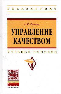 Управление качеством: учебное пособие / А.М. Елохов. - 2-e изд., перераб. и доп. - (Высшее образование)., (Гриф)