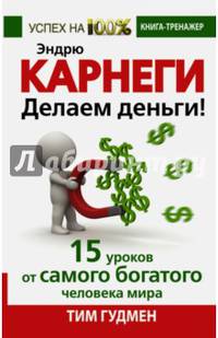 Эндрю Карнеги. Делаем деньги! 15 уроков от самого богатого человека мира