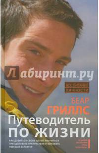 Путеводитель по жизни. Как добиться своих целей, научиться преодолевать препятствия и выковать твердый характер