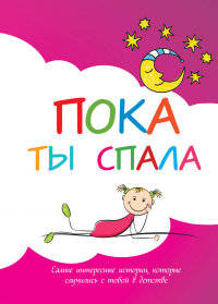 Пока ты спала. Самые интересные истории, которые случились с тобой в детстве