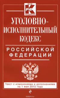 Уголовно-исполнительный кодекс Российской Федерации. Текст с изменениями и дополнениями на 1 мая 2015 года