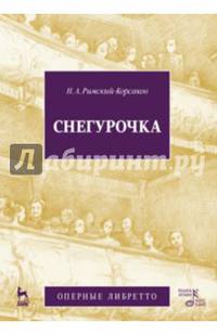 Снегурочка (Весенняя сказочка). Опера в четырех действиях с прологом. Музыка Н.А.Римского-Корсакова