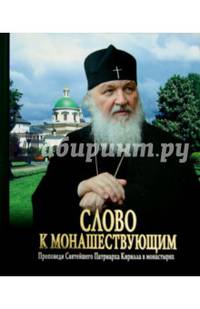 Слово к монашествующим. Проповеди Святейшего Патриарха Московского и всея Руси Кирилла в монастырях (2013-2014 гг.)