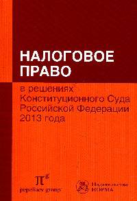 Налоговое право в решениях Конституционного Суда Российской Федерации 2013 года: по материалам XI Международной научно-практической конференции. 11-12 апреля 2014 г. Москва: Сборник
