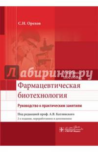 Фармацевтическая биотехнология. Руководство к практическим занятиям. Учебное пособие. Гриф МО РФ