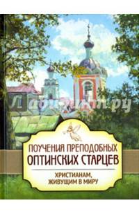 Поучения преподобных Оптинских старцев христианам, живущим в миру. Сост. Пономарев П.