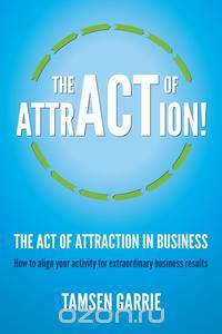 The Act of Attraction in Business - How to Align Your Activity for Extraordinary Business Results
