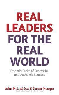 Real Leaders for the Real World - Essential Traits of Successful and Authentic Leaders