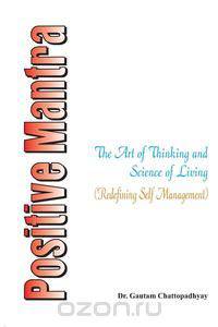 Positive Mantra- The Art of Thinking and Science of Living (Redefining Self Management)