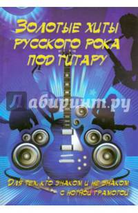 Золотые хиты русского рока под гитару. Для тех, кто знаком и не знаком с нотной грамотой. Учебно-методическое пособие
