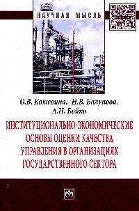 Институционально-экономические основы оценки качества управления в организациях государственного сектора: Монография / О.В. Кожевина, Н.В. Балунова, А.Н. Бойко. - (Научная мысль).,