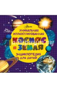 Космос и земля. Уникальная иллюстрированная энциклопедия для детей