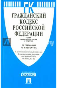 Гражданский кодекс Российской Федерации. Части первая, вторая, третья и четвертая по состоянию на 1 мая 2015 года