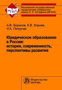 Юридическое образование в России: история, современность, перспективы развития / А.В. Борисов, А.В. Корнев, Л.А. Петручак.