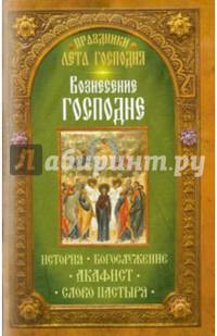 Праздники лета Господня. Вознесение Господне. История. Богослужение. Акафист. Слово пастыря.