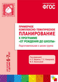 Примерное комплексно-тематическое планирование к программе. "От рождения до школы". Подготовительная к школе группа. Методическое пособие. ФГОС