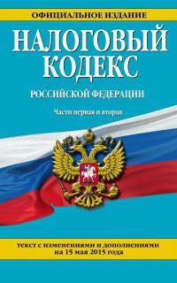 Налоговый кодекс Российской Федерации. Части первая и вторая. Текст с изменениями и дополнениями на 15 мая 2015 года