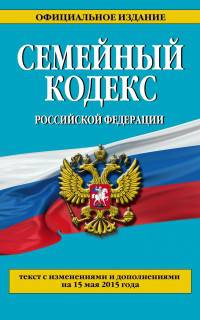 Семейный кодекс Российской Федерации. Текст с изменениями и дополнениями на 15 мая 2015 года
