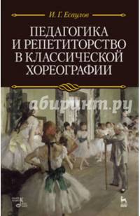 Педагогика и репетиторство в классической хореографии: Учебник. 2-е изд. Есаулов И.Г.