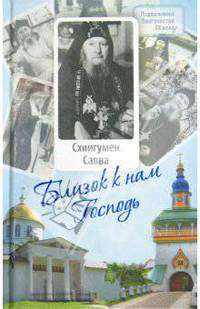 Близок к нам Господь. Жизнеописание, воспоминания духовных чад и труды схиигумена Саввы (Остапенко)