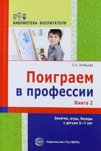 Поиграем в профессии. Книга 2. Занятия, игры и беседы с детьми 5—7 лет (Библ.Воспитателя ДОУ 2014 № 11)