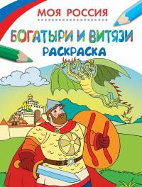 Раскраски. Моя Россия. Богатыри и витязи