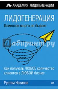 Лидогенерация: клиентов много не бывает Как получать ЛЮБОЕ количество клиентов в ЛЮБОЙ бизнес