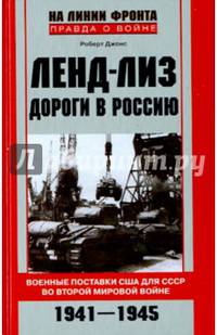 Ленд-лиз. Дороги в Россию. Военные поставки США для СССР во Второй Мировой войне. 1941-1945
