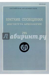 Краткие сообщения Института археологии. Выпуск 235