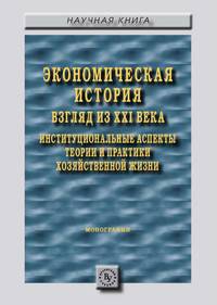 Экономическая история: взгляд из XXI века. Институциональные аспекты теории и практики хозяйственной жизни. Монография