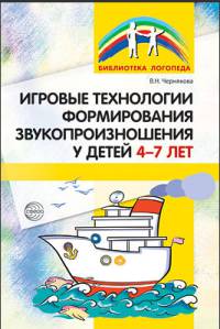 Игровые технологии в формировании звукопроизношения у детей 4-7 лет/ Чернякова В.Н.