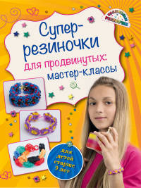 Супер резиночки для продвинутых: мастер-классы (для детей старше 9 лет)