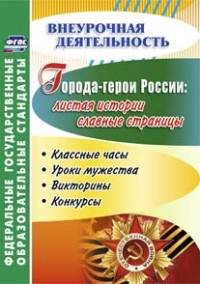 Города-герои России: листая истории славные страницы. Классные часы, уроки мужества, викторины, конкурсы. ФГОС