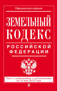 Земельный кодекс Российской Федерации. Текст с изменениями и дополнениями на 15 мая 2015 года