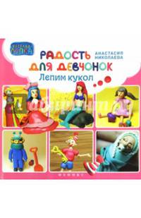 Радость для девчонок: лепим кукол. Николаева А.