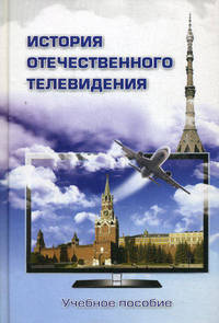 История отечественного телевидения. Взгляд исследователей и практиков. Учебное пособие. Гриф УМО по классическому университетскому образованию