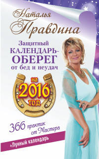 Защитный календарь-оберег от бед и неудач на 2016 год. Лунный календарь. 356 практик от Мастера!