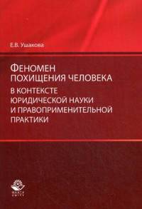 Феномен похищения человека в контексте юридической науки и правоприменительной практики. Монография. Гриф УМЦ 'Профессиональный учебник'. Гриф НИИ об