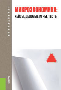 Микроэкономика. Кейсы, деловые игры, тесты (для бакалавров). Учебное пособие. ФГОС